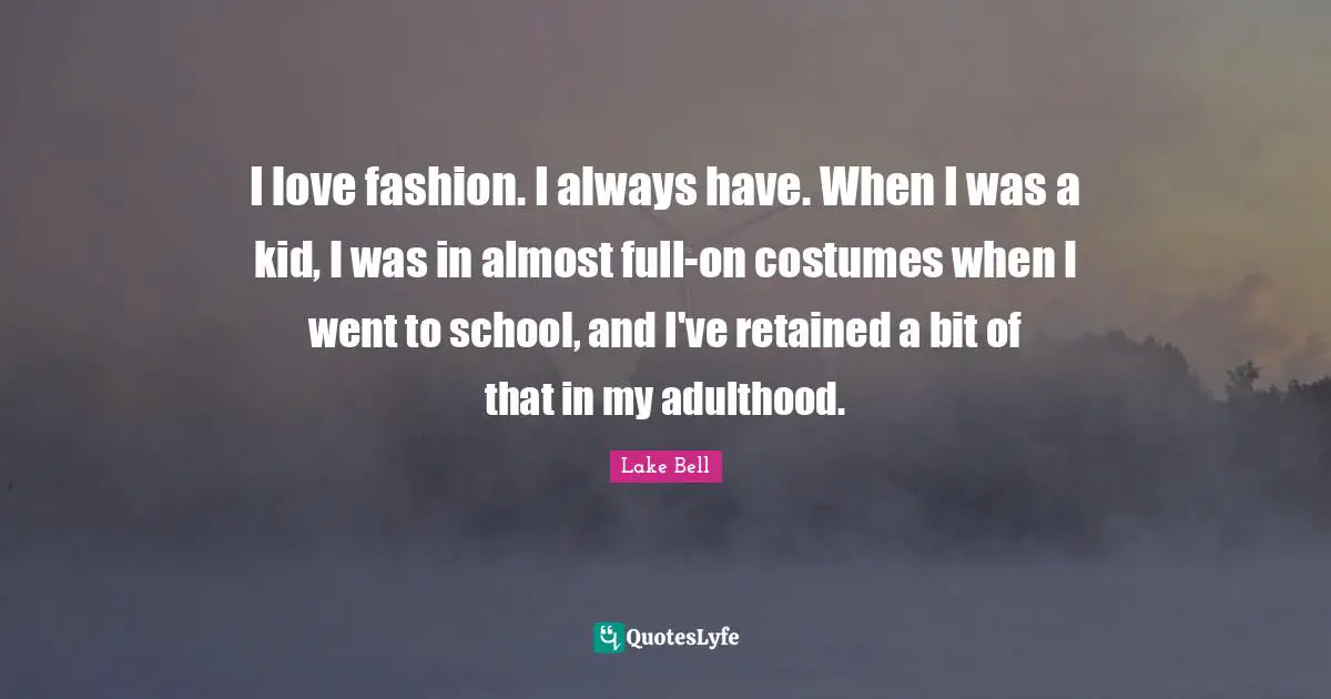 I Love Fashion Quotes: "I love fashion. I always have. When I was a kid, I was in almost full-on costumes when I went to school, and I've retained a bit of that in my adulthood."