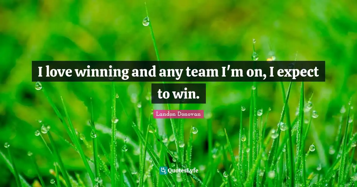 I love winning and any team I'm on, I expect to win.