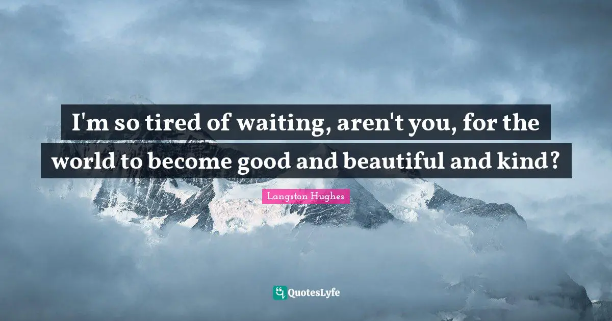 Langston Hughes Quotes: I'm so tired of waiting, aren't you, for the world to become good and beautiful and kind?