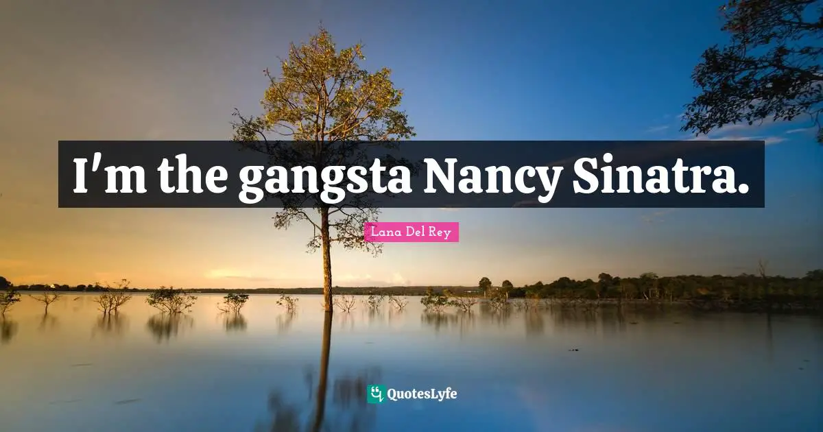 I'm the gangsta Nancy Sinatra.