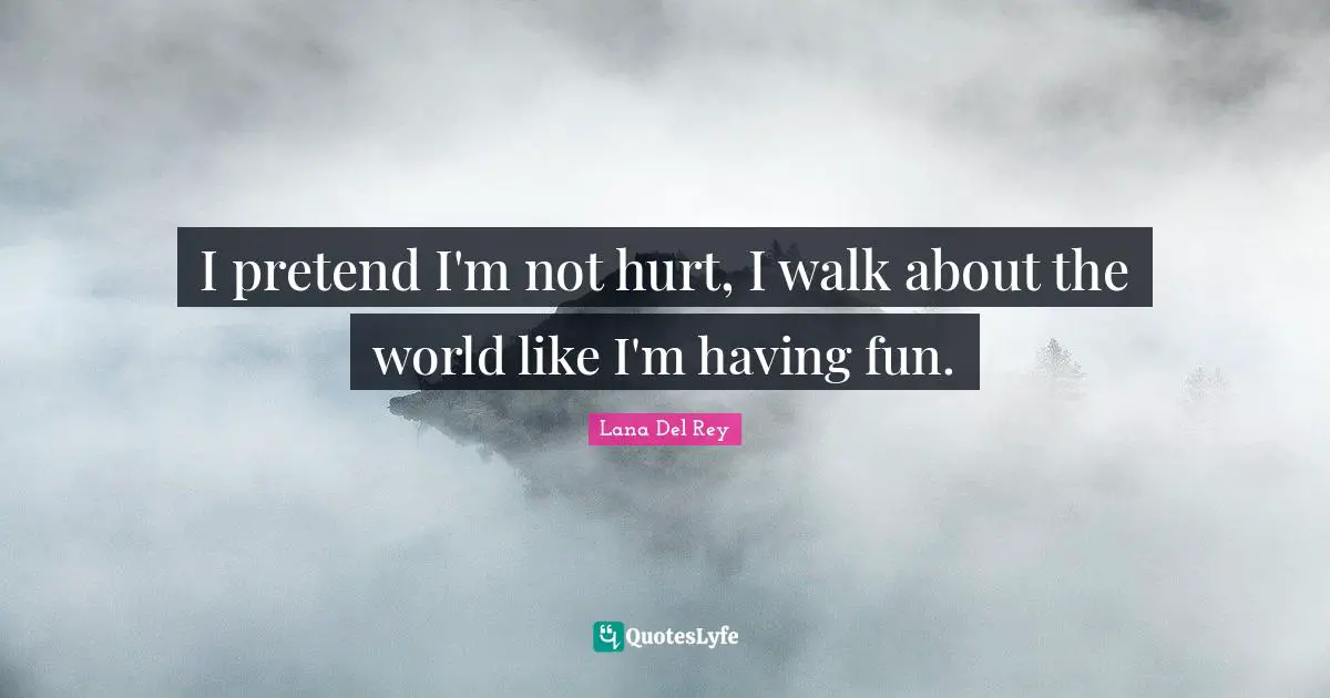 Having Fun Quotes: "I pretend I'm not hurt, I walk about the world like I'm having fun."