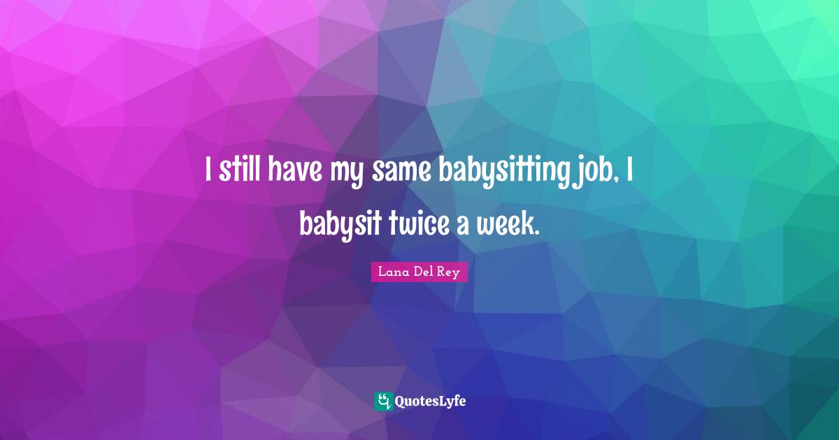 Babysitting Quotes: "I still have my same babysitting job, I babysit twice a week."