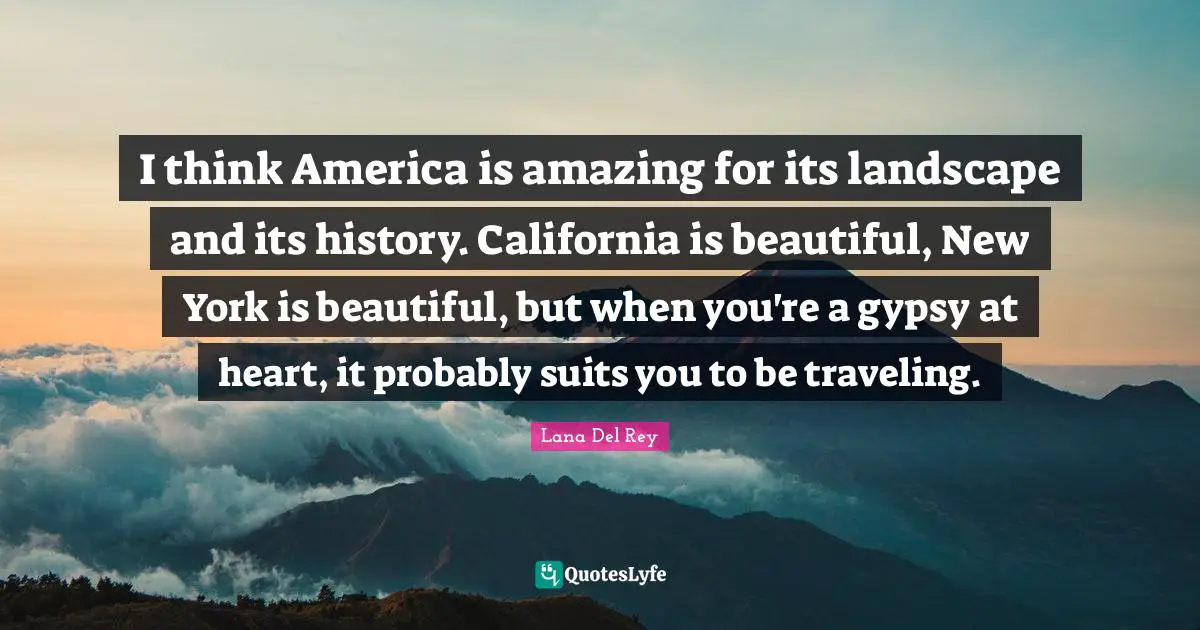 Suits You Quotes: "I think America is amazing for its landscape and its history. California is beautiful, New York is beautiful, but when you're a gypsy at heart, it probably suits you to be traveling."