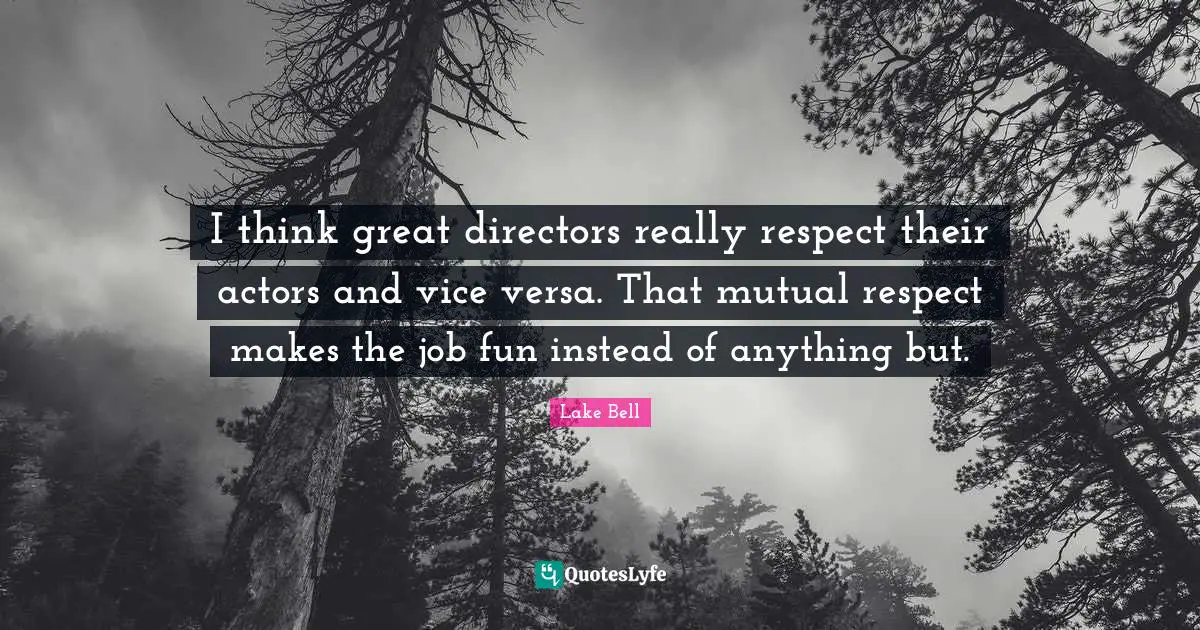 Mutual Respect Quotes: "I think great directors really respect their actors and vice versa. That mutual respect makes the job fun instead of anything but."