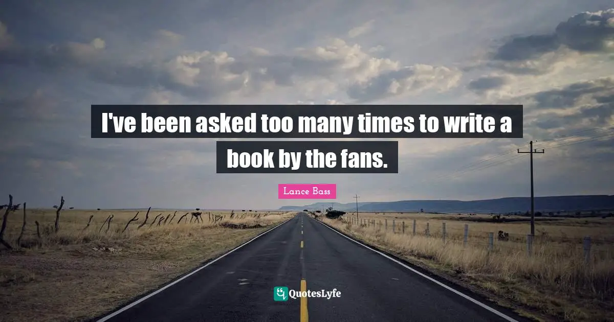 I've been asked too many times to write a book by the fans.