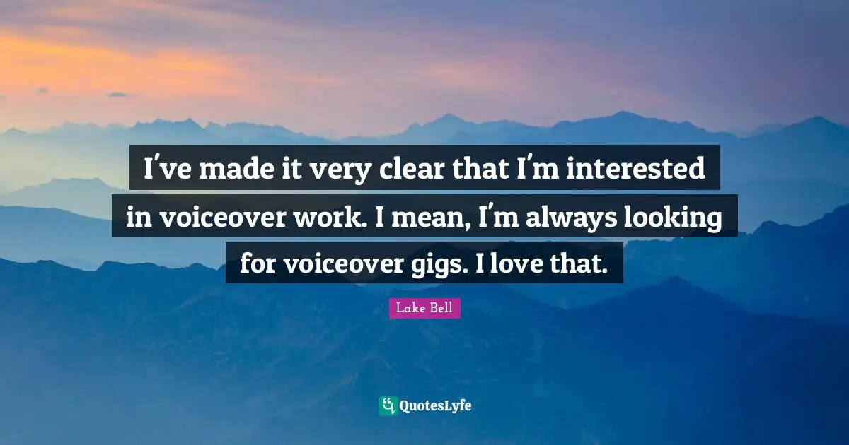 I've made it very clear that I'm interested in voiceover work. I mean, I'm always looking for voiceover gigs. I love that.
