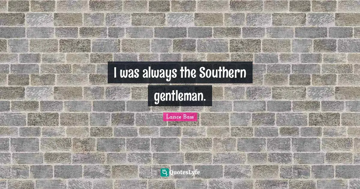 I was always the Southern gentleman.