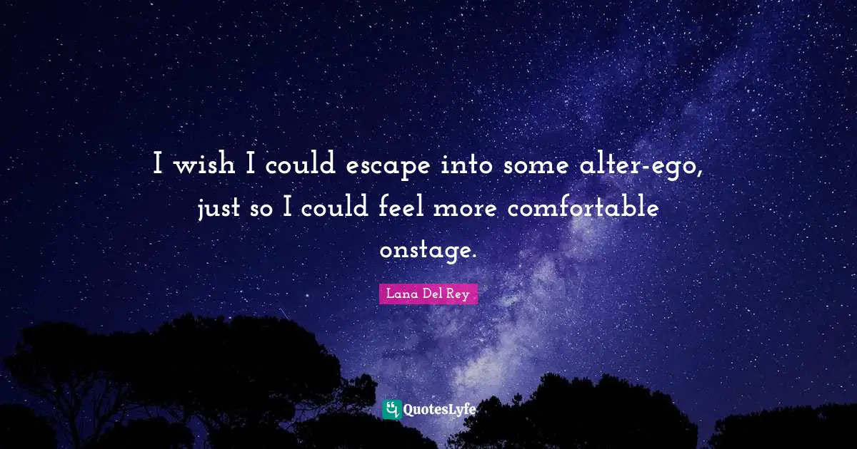 I wish I could escape into some alter-ego, just so I could feel more comfortable onstage.