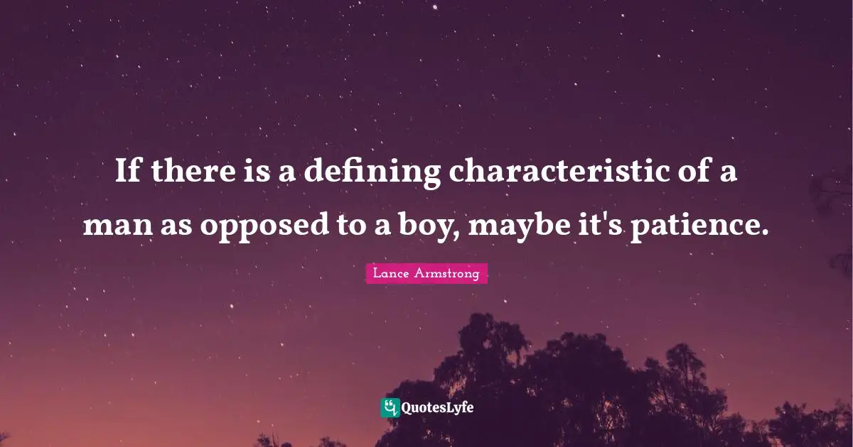 If there is a defining characteristic of a man as opposed to a boy, maybe it's patience.