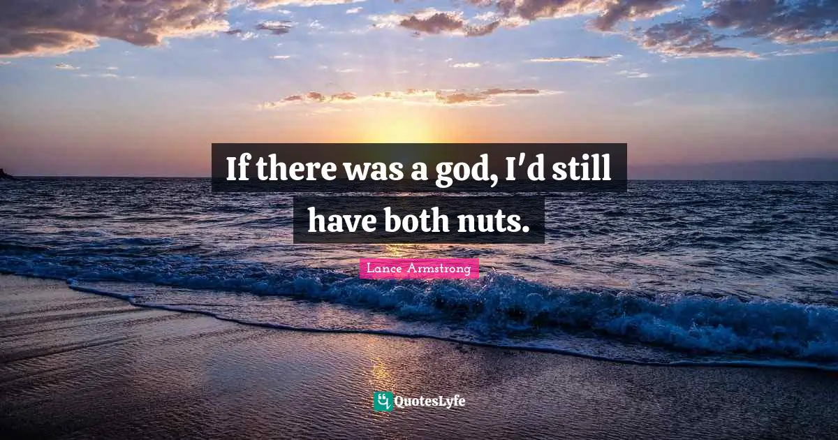 If there was a god, I'd still have both nuts.