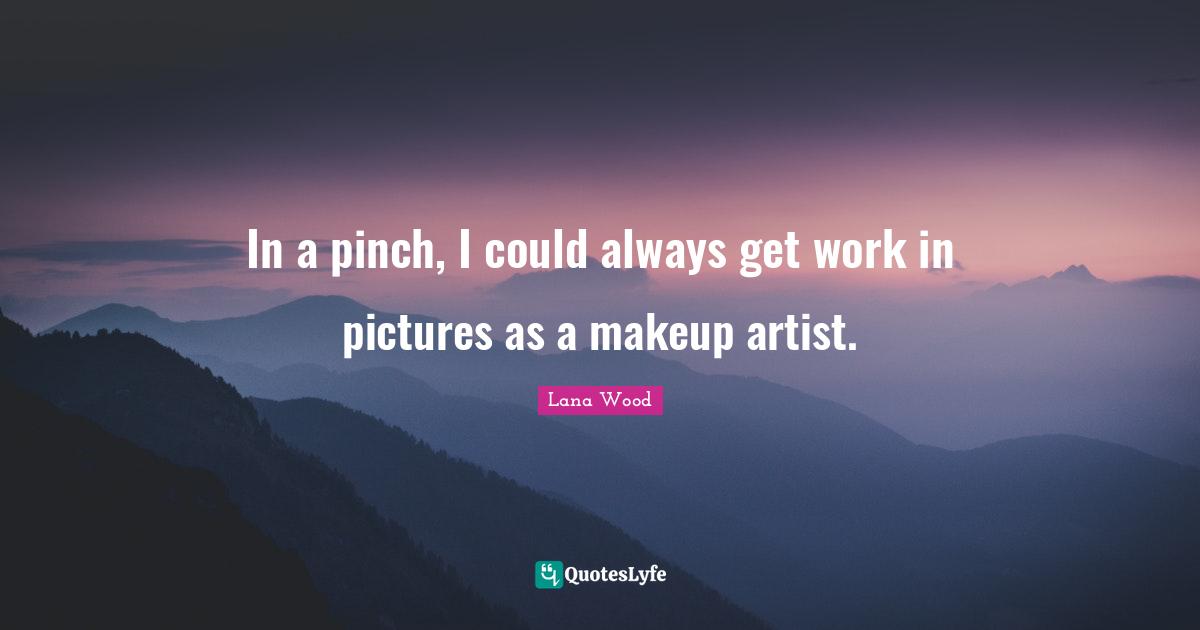 In a pinch, I could always get work in pictures as a makeup artist.