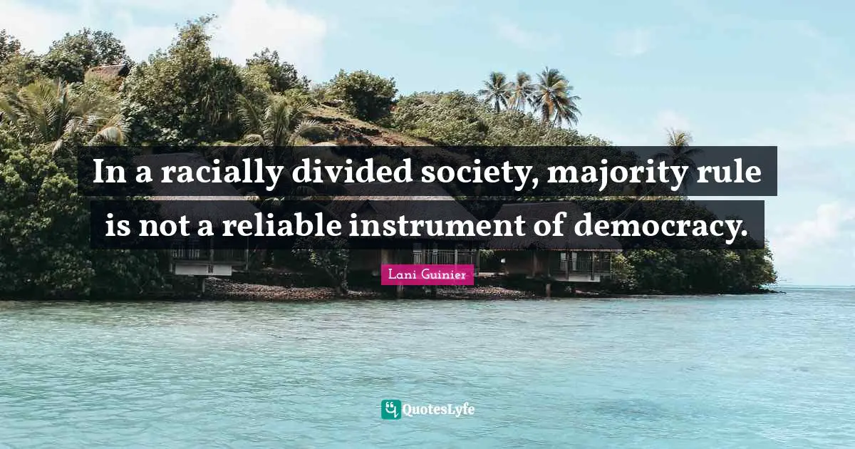 Majority Rule Quotes: "In a racially divided society, majority rule is not a reliable instrument of democracy."