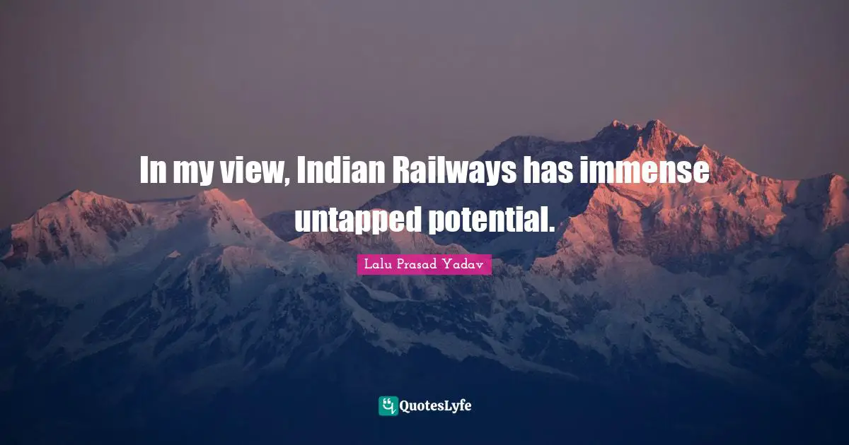 In my view, Indian Railways has immense untapped potential.