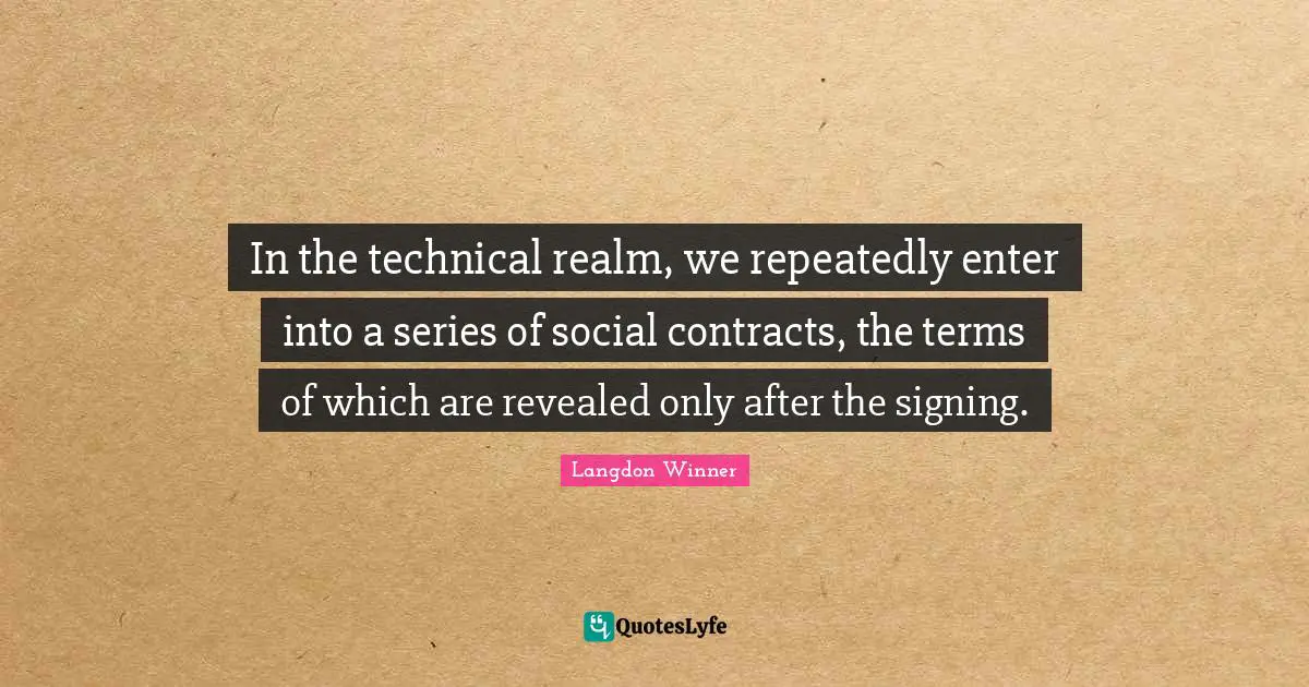 Contracts Quotes: "In the technical realm, we repeatedly enter into a series of social contracts, the terms of which are revealed only after the signing."