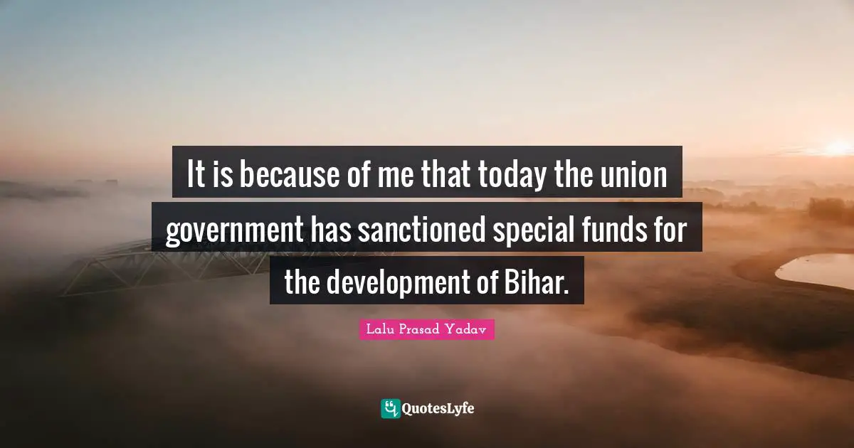 Lalu Prasad Yadav Quotes: "It is because of me that today the union government has sanctioned special funds for the development of Bihar."