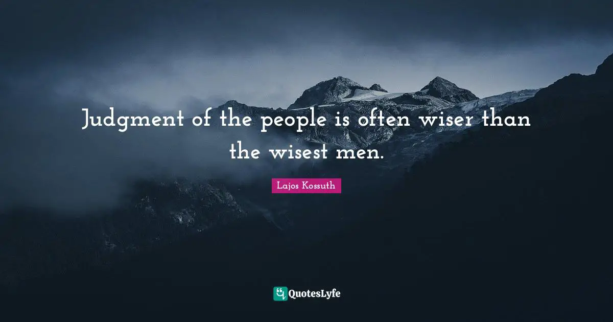 Judgment of the people is often wiser than the wisest men.