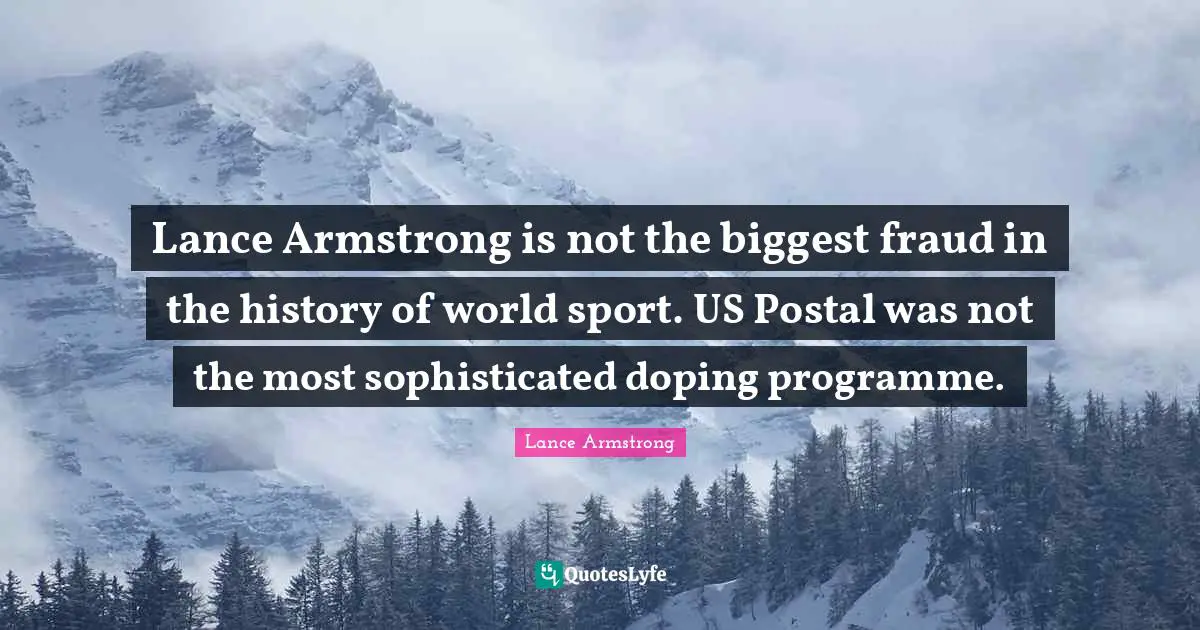 Armstrong Quotes: "Lance Armstrong is not the biggest fraud in the history of world sport. US Postal was not the most sophisticated doping programme."