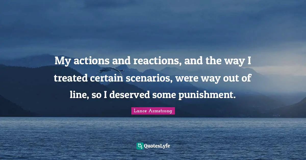 My actions and reactions, and the way I treated certain scenarios, were way out of line, so I deserved some punishment.