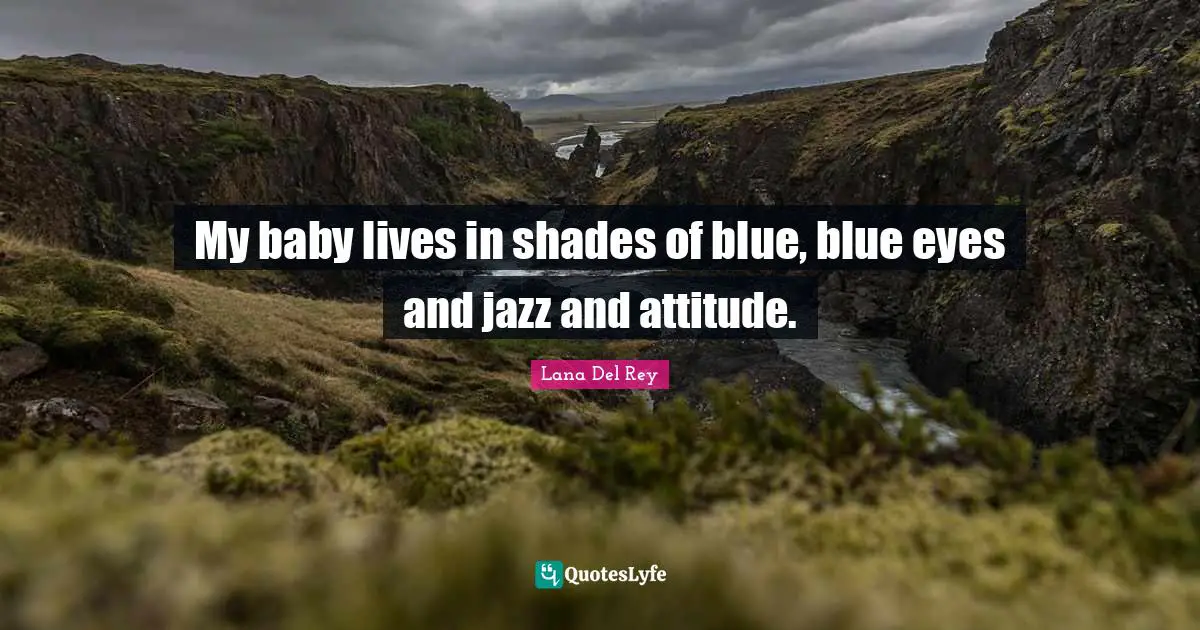 My baby lives in shades of blue, blue eyes and jazz and attitude.