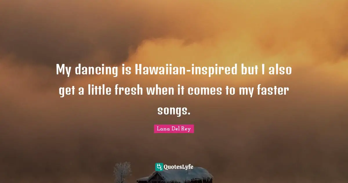 My dancing is Hawaiian-inspired but I also get a little fresh when it comes to my faster songs.