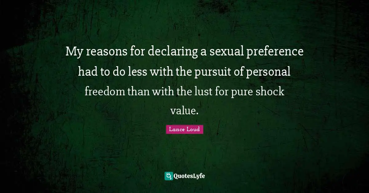 Personal Freedom Quotes: "My reasons for declaring a sexual preference had to do less with the pursuit of personal freedom than with the lust for pure shock value."