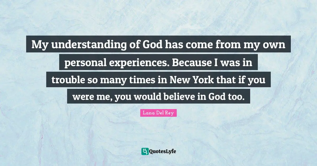 Personal Experiences Quotes: "My understanding of God has come from my own personal experiences. Because I was in trouble so many times in New York that if you were me, you would believe in God too."