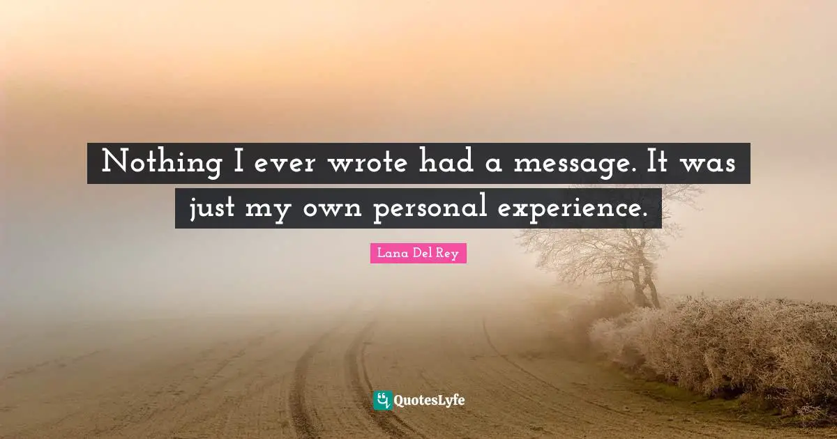 Personal Experiences Quotes: "Nothing I ever wrote had a message. It was just my own personal experience."
