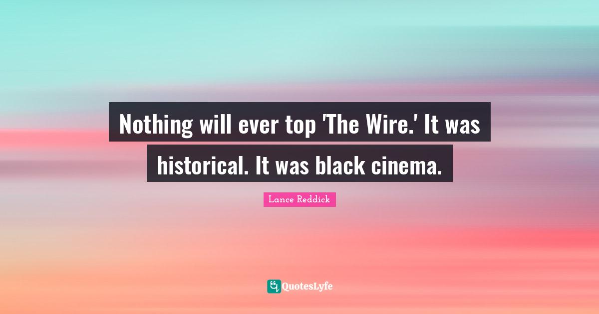 Nothing will ever top 'The Wire.' It was historical. It was black cinema.