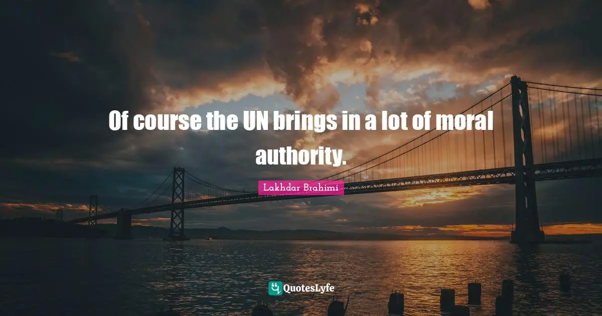 Of course the UN brings in a lot of moral authority.