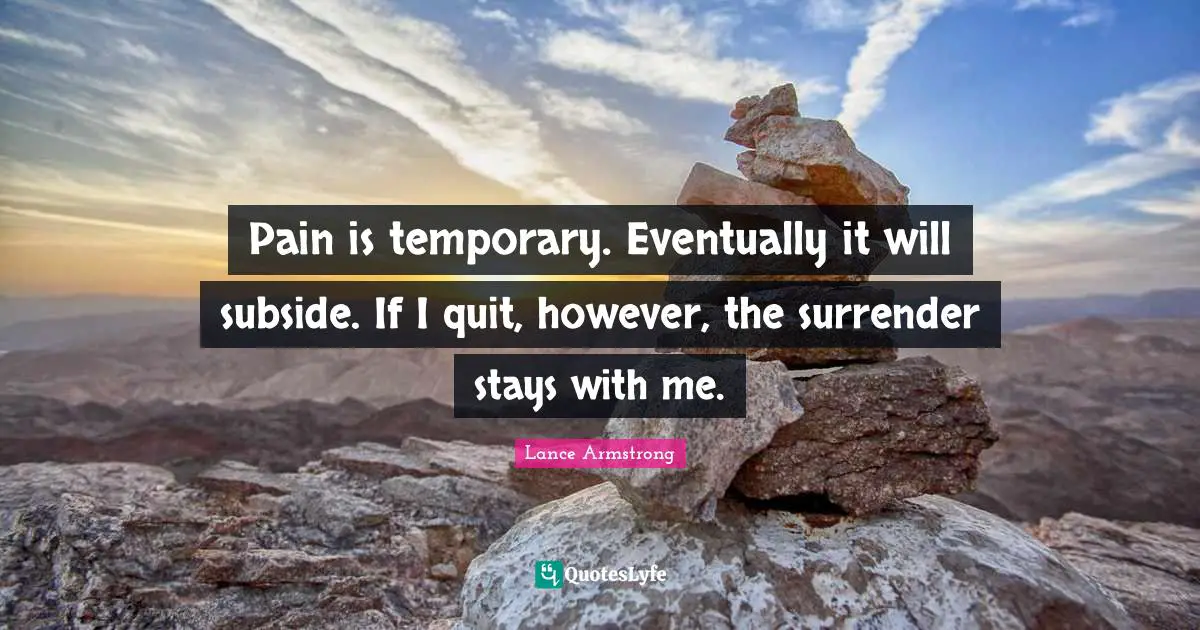 Lance Armstrong Quotes: "Pain is temporary. Eventually it will subside. If I quit, however, the surrender stays with me."
