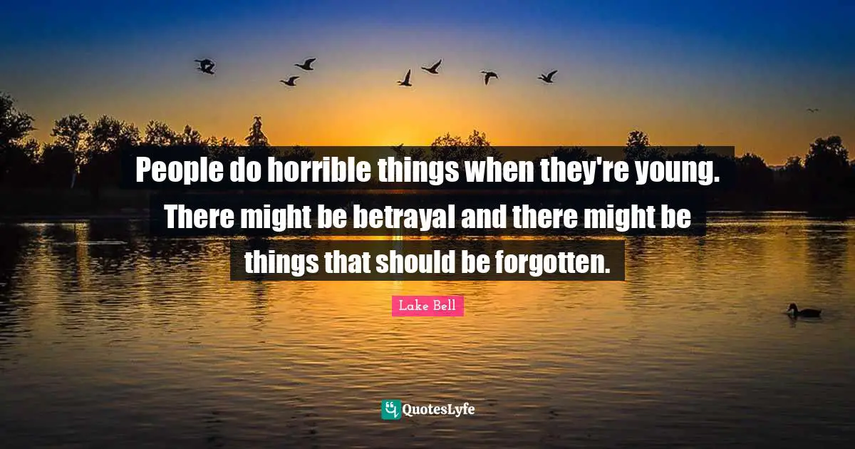 People do horrible things when they're young. There might be betrayal and there might be things that should be forgotten.