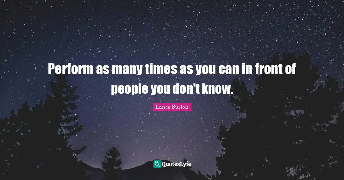 Perform as many times as you can in front of people you don't know.