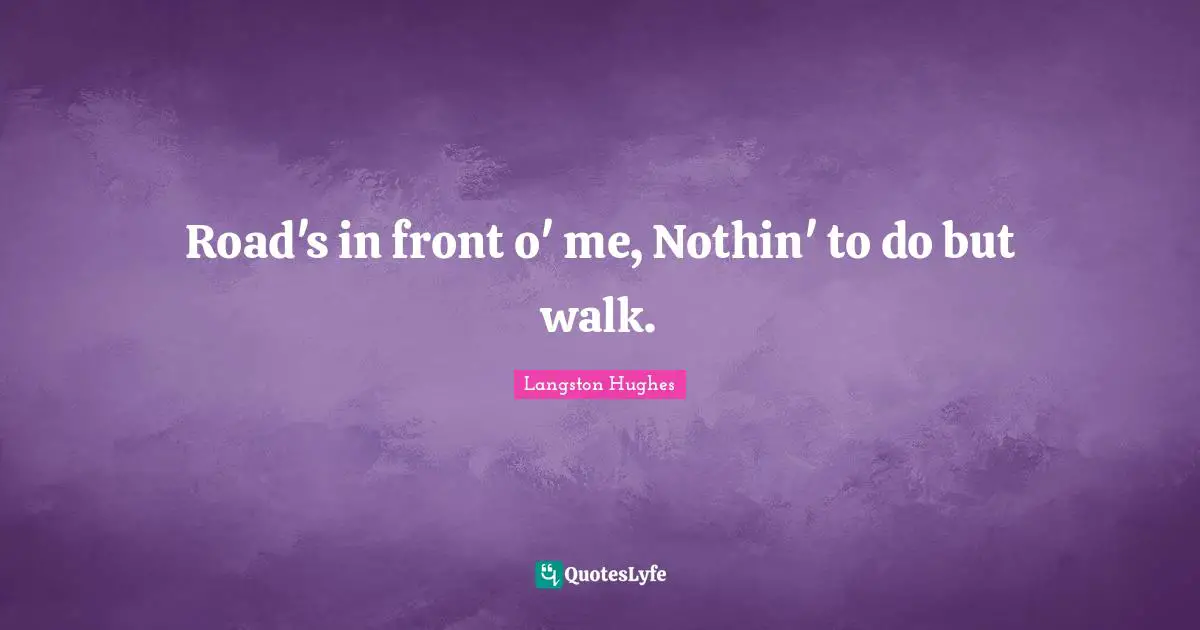 Langston Hughes Quotes: "Road's in front o' me, Nothin' to do but walk."