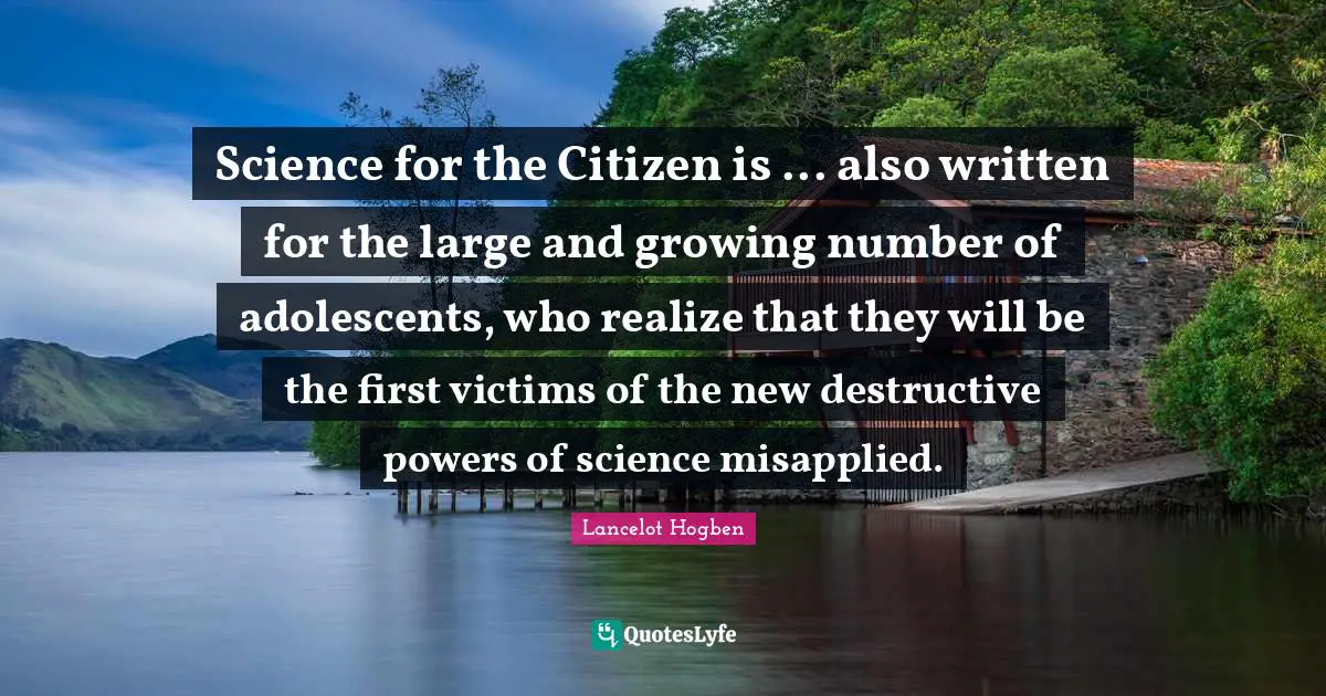 Science for the Citizen is ... also written for the large and growing number of adolescents, who realize that they will be the first victims of the new destructive powers of science misapplied.