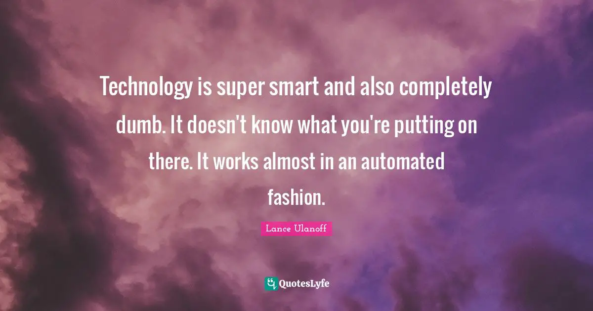 Technology is super smart and also completely dumb. It doesn't know what you're putting on there. It works almost in an automated fashion.