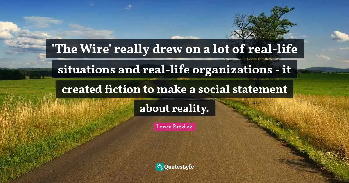 'The Wire' really drew on a lot of real-life situations and real-life organizations - it created fiction to make a social statement about reality.
