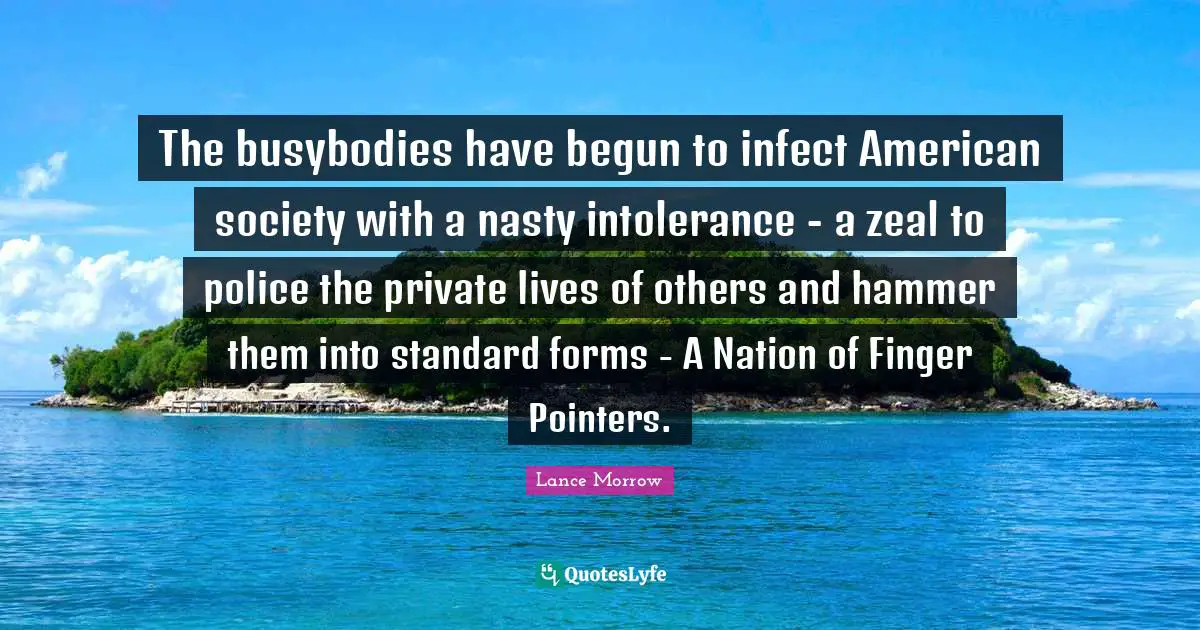 The busybodies have begun to infect American society with a nasty intolerance - a zeal to police the private lives of others and hammer them into standard forms - A Nation of Finger Pointers.