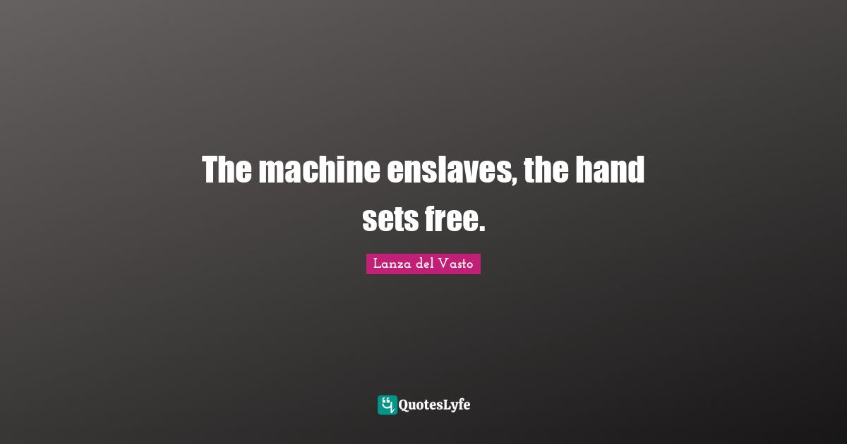 The machine enslaves, the hand sets free.