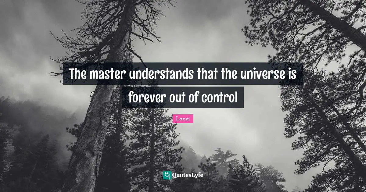 The master understands that the universe is forever out of control