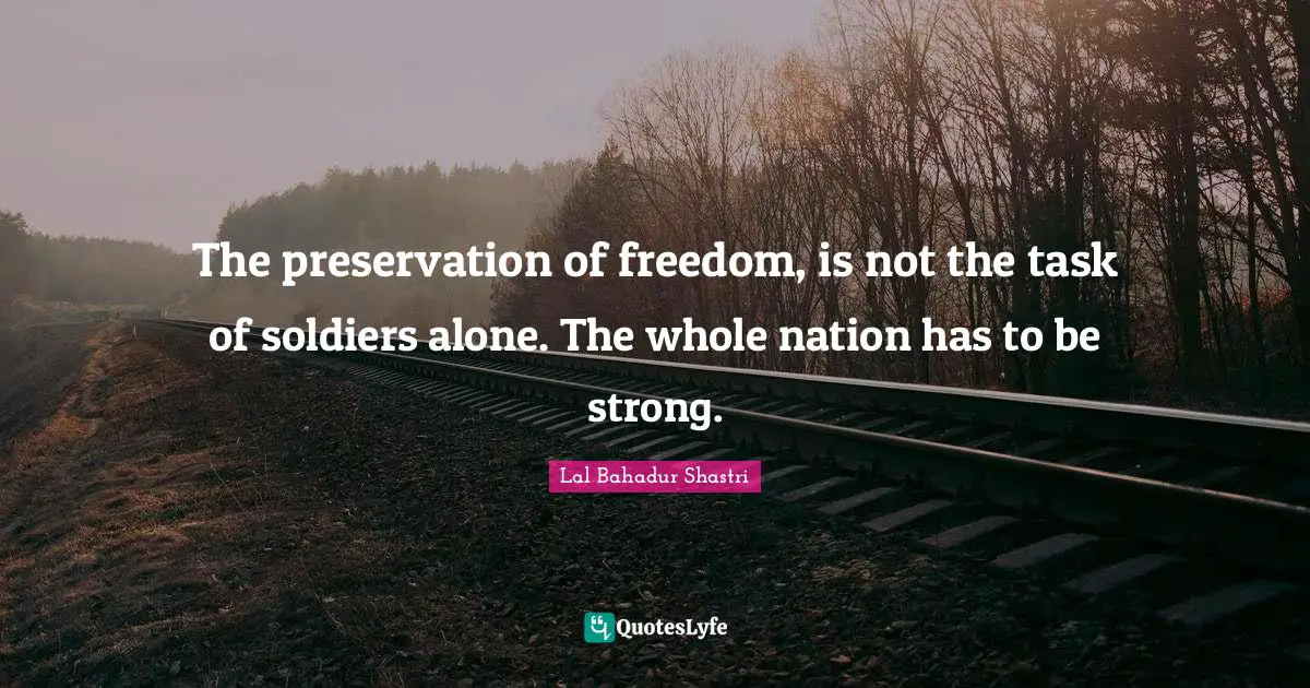 Lal Bahadur Shastri Quotes: The preservation of freedom, is not the task of soldiers alone. The whole nation has to be strong.