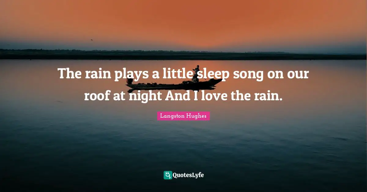 The rain plays a little sleep song on our roof at night And I love the rain.