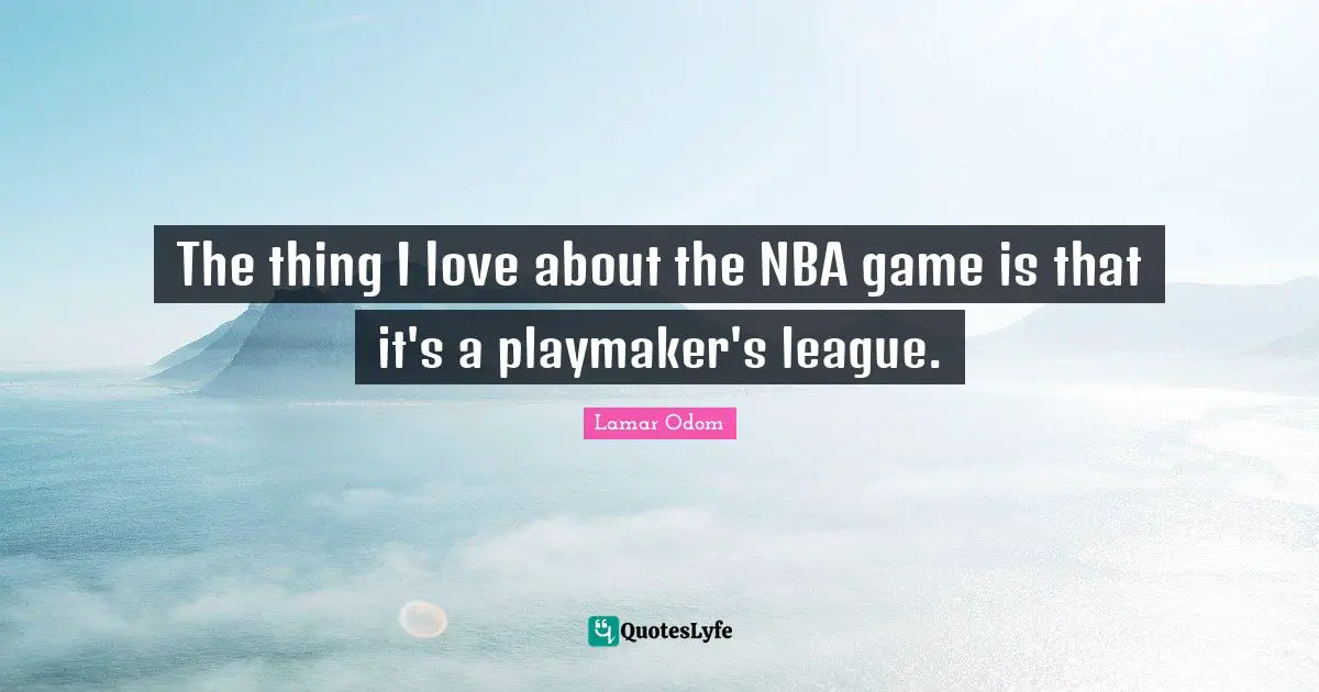 Lamar Odom Quotes: "The thing I love about the NBA game is that it's a playmaker's league."