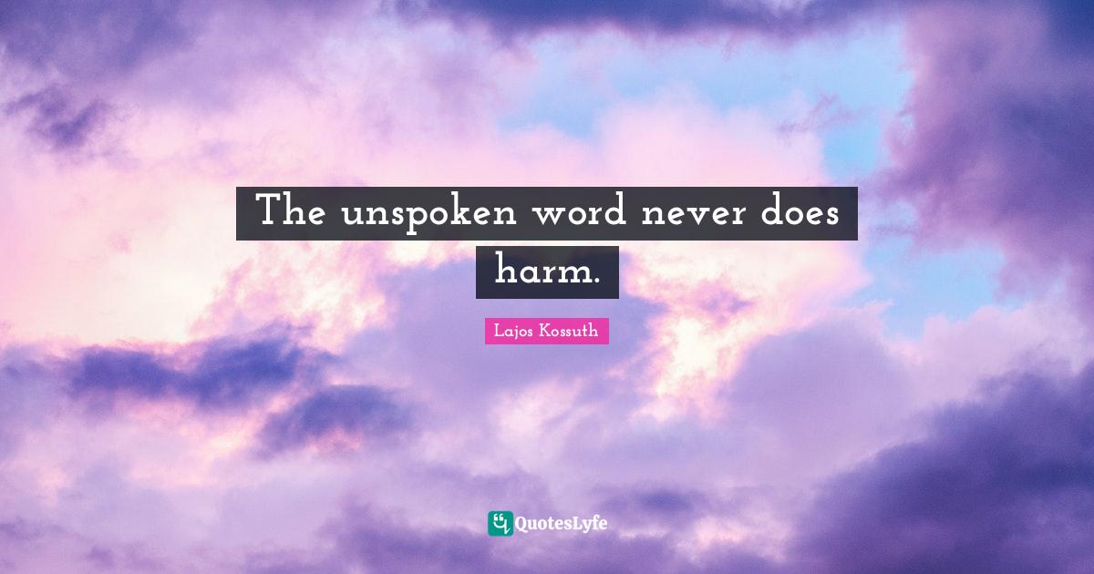 The unspoken word never does harm.... Quote by Lajos Kossuth QuotesLyfe