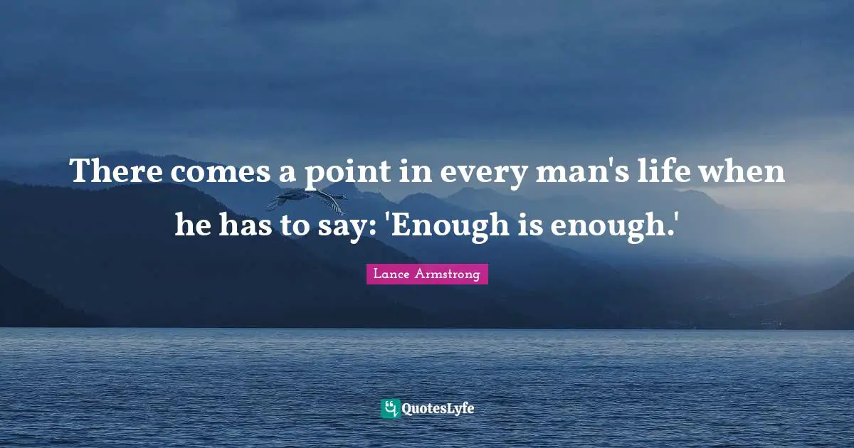 Lance Armstrong Quotes: "There comes a point in every man's life when he has to say: 'Enough is enough.'"