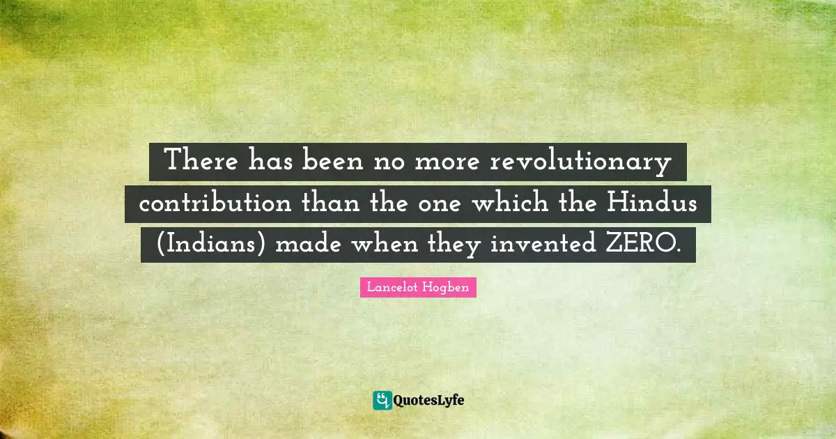 Zero Quotes: "There has been no more revolutionary contribution than the one which the Hindus (Indians) made when they invented ZERO."