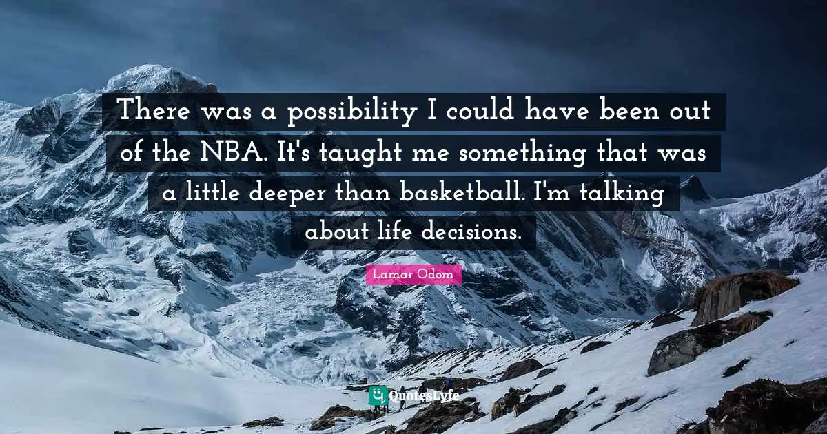 Lamar Odom Quotes: "There was a possibility I could have been out of the NBA. It's taught me something that was a little deeper than basketball. I'm talking about life decisions."