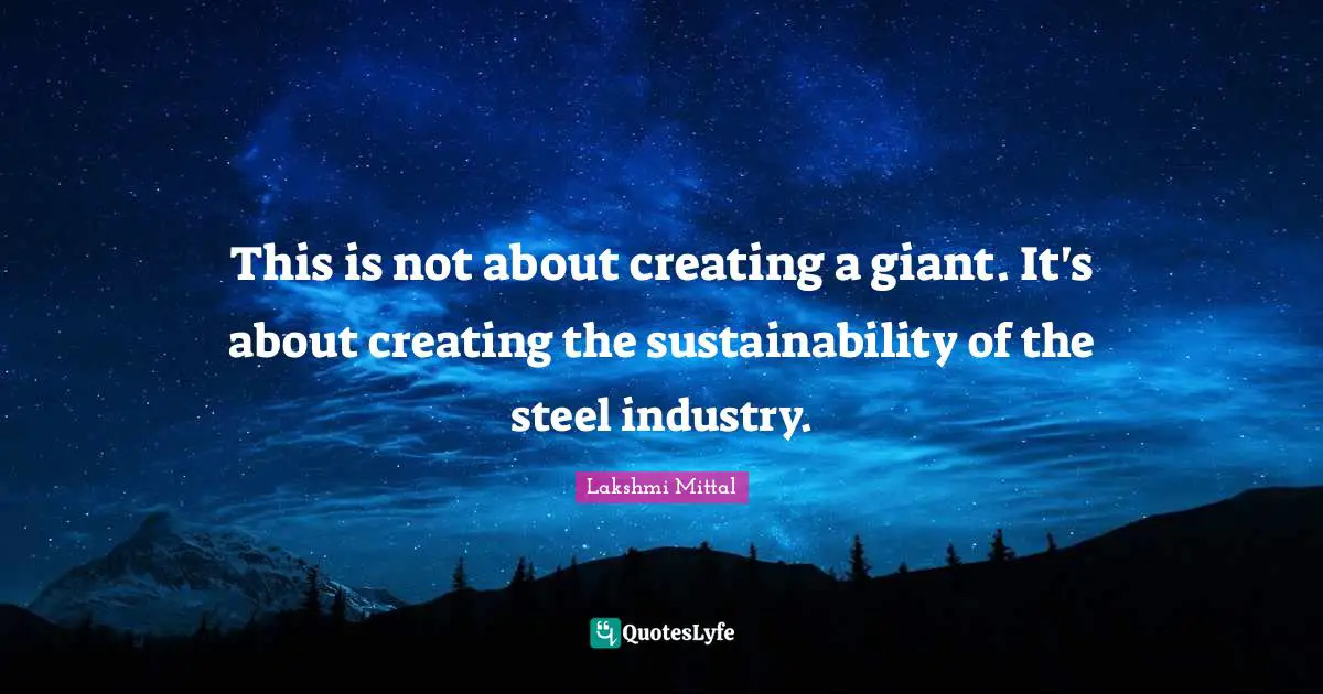 Lakshmi Mittal Quotes: "This is not about creating a giant. It's about creating the sustainability of the steel industry."
