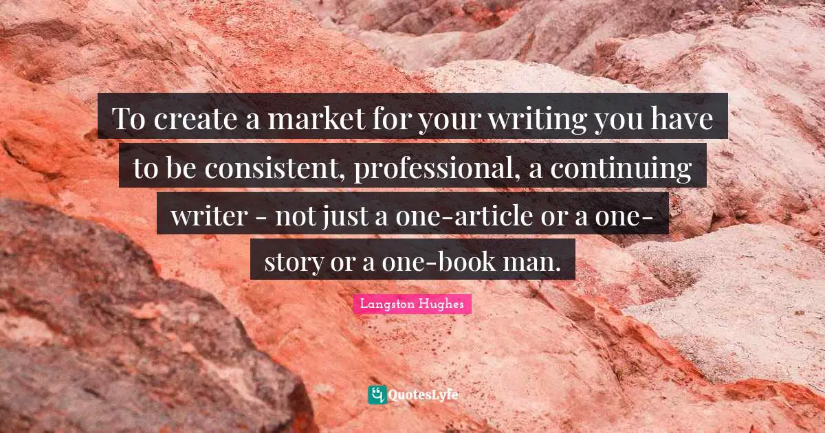 To create a market for your writing you have to be consistent, professional, a continuing writer - not just a one-article or a one-story or a one-book man.