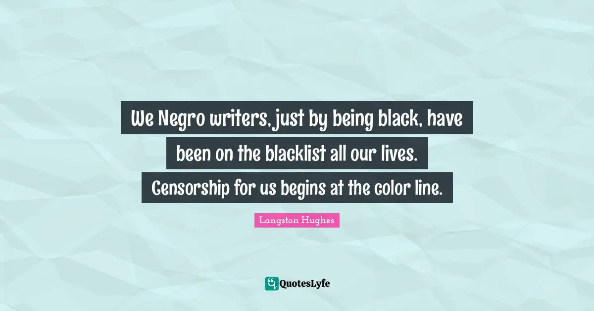 We Negro writers, just by being black, have been on the blacklist all our lives. Censorship for us begins at the color line.