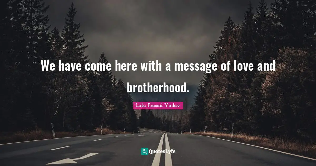 We have come here with a message of love and brotherhood.